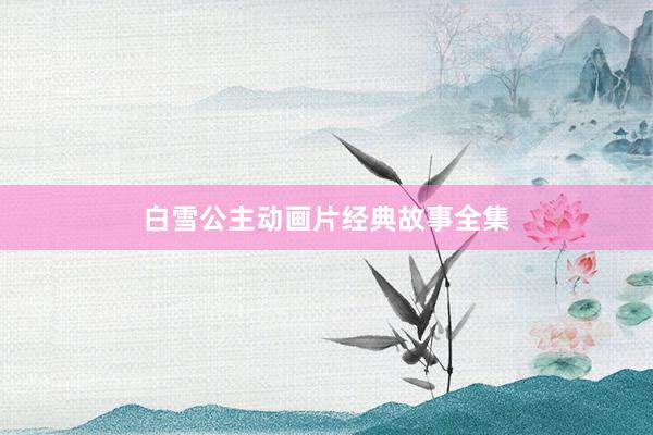 白雪公主动画片经典故事全集